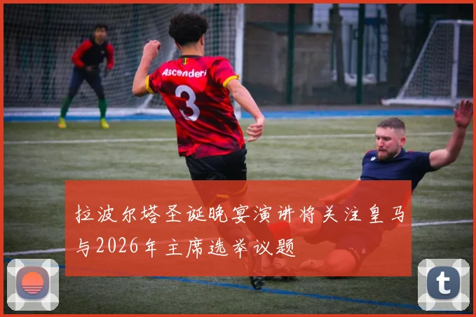 拉波尔塔圣诞晚宴演讲将关注皇马与2026年主席选举议题