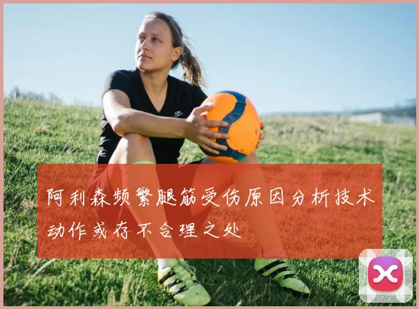 阿利森频繁腿筋受伤原因分析技术动作或存不合理之处