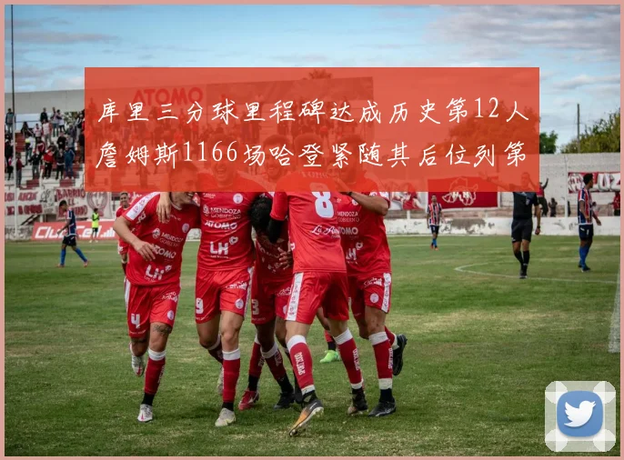 库里三分球里程碑达成历史第12人詹姆斯1166场哈登紧随其后位列第六