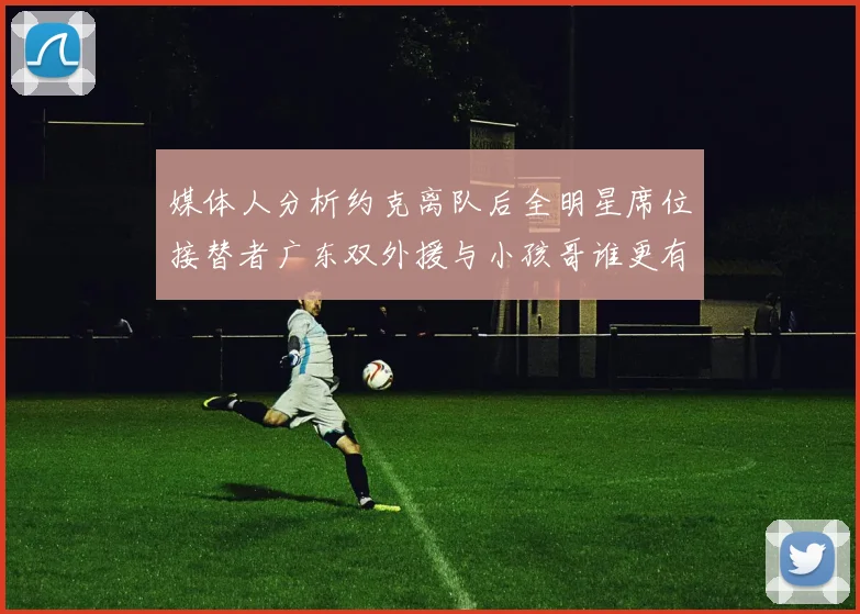 媒体人分析约克离队后全明星席位接替者广东双外援与小孩哥谁更有希望