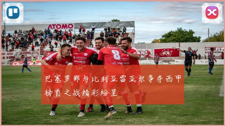 巴塞罗那与比利亚雷亚尔争夺西甲榜首之战精彩纷呈
