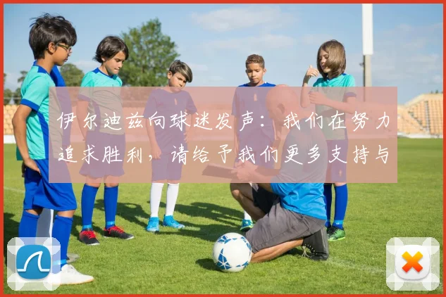 伊尔迪兹向球迷发声：我们在努力追求胜利，请给予我们更多支持与鼓励