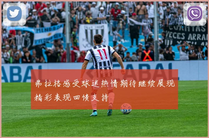 弗拉格感受球迷热情期待继续展现精彩表现回馈支持