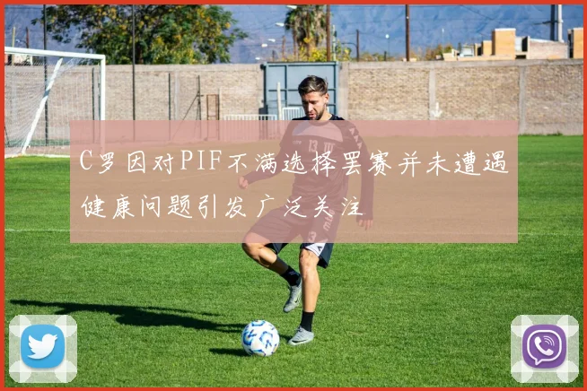 C罗因对PIF不满选择罢赛并未遭遇健康问题引发广泛关注