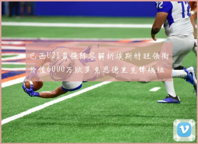 巴西U21最强阵容解析埃斯特旺领衔价值6000万欧罗克恩德里克锋线组合