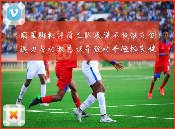 前国脚批评荷兰队表现不佳缺乏创造力与对抗意识导致对手轻松突破