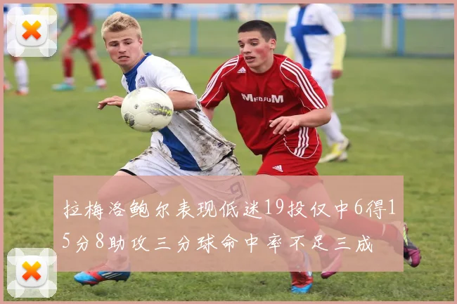 拉梅洛鲍尔表现低迷19投仅中6得15分8助攻三分球命中率不足三成