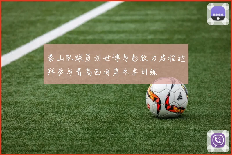 泰山队球员刘世博与彭欣力启程迪拜参与青岛西海岸冬季训练