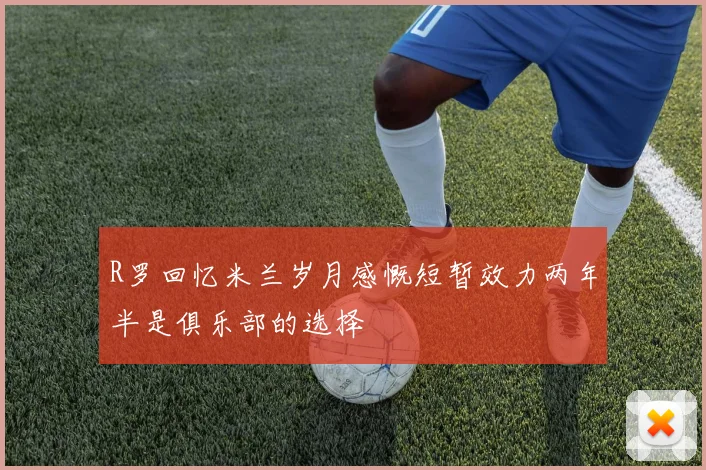R罗回忆米兰岁月感慨短暂效力两年半是俱乐部的选择